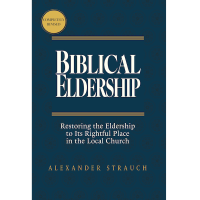 Biblical Eldership: Restoring the Eldership to Its Rightful Place in the Local Church (2024 edition)